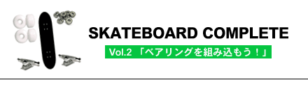 SKATEBOARDCOMPLETE〜Vol.2 「ベアリングを組み込もう！」〜